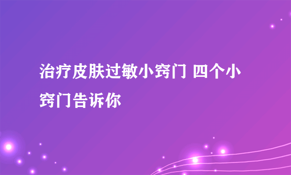 治疗皮肤过敏小窍门 四个小窍门告诉你