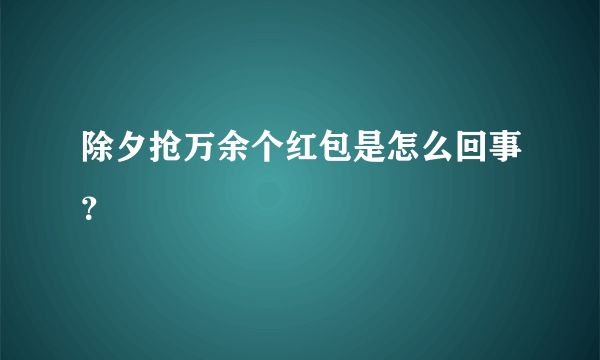 除夕抢万余个红包是怎么回事？