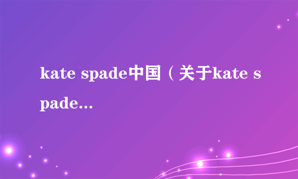 kate spade中国（关于kate spade中国的简介）