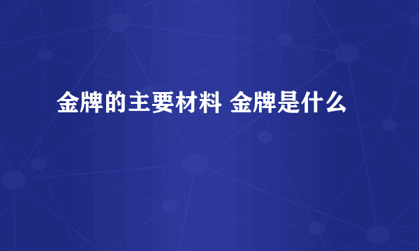 金牌的主要材料 金牌是什么