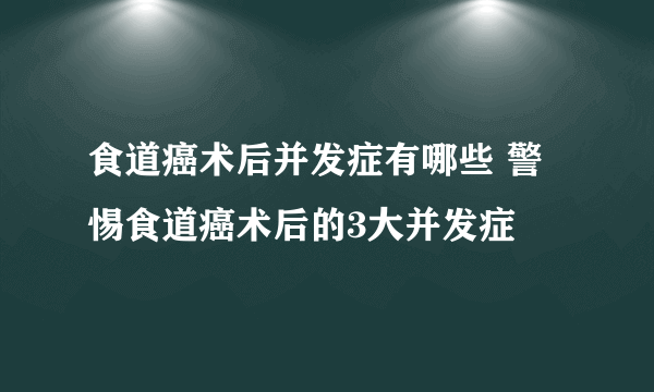 食道癌术后并发症有哪些 警惕食道癌术后的3大并发症