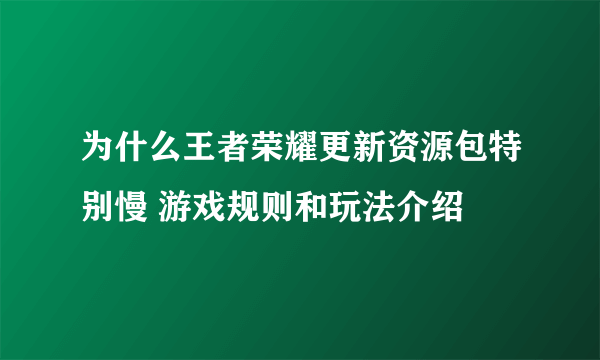 为什么王者荣耀更新资源包特别慢 游戏规则和玩法介绍