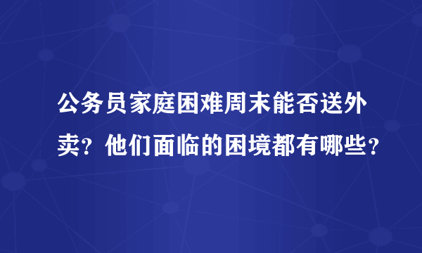 公务员家庭困难周末能否送外卖？他们面临的困境都有哪些？