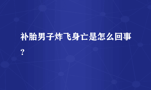 补胎男子炸飞身亡是怎么回事？