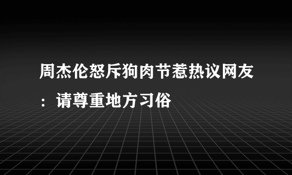 周杰伦怒斥狗肉节惹热议网友：请尊重地方习俗