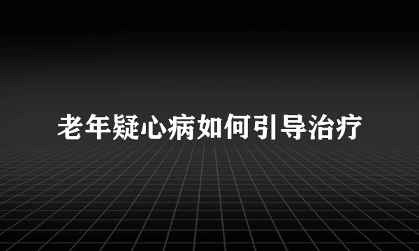 老年疑心病如何引导治疗