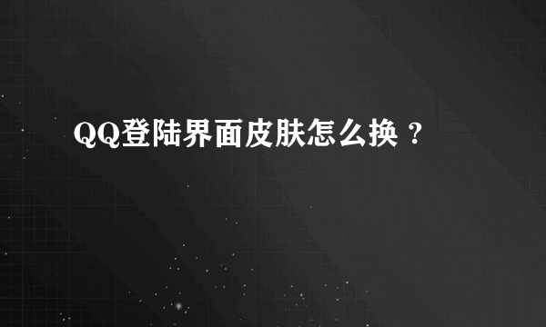 QQ登陆界面皮肤怎么换 ?