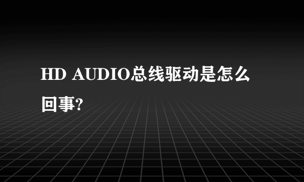 HD AUDIO总线驱动是怎么回事?