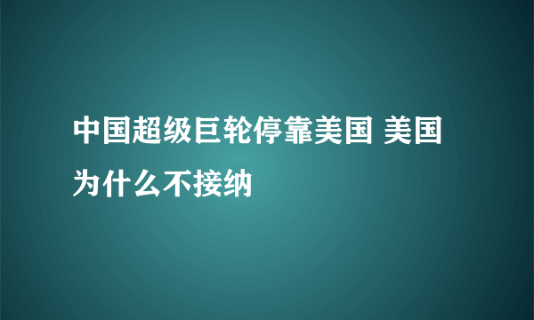 中国超级巨轮停靠美国 美国为什么不接纳