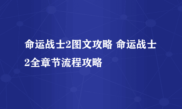 命运战士2图文攻略 命运战士2全章节流程攻略