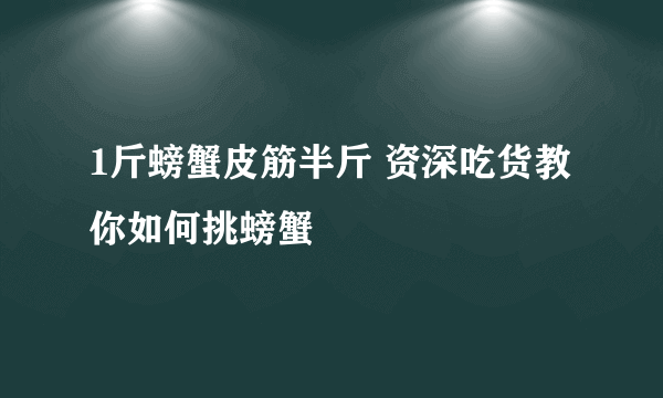 1斤螃蟹皮筋半斤 资深吃货教你如何挑螃蟹