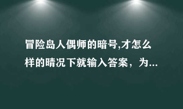 冒险岛人偶师的暗号,才怎么样的晴况下就输入答案，为什么我进不去