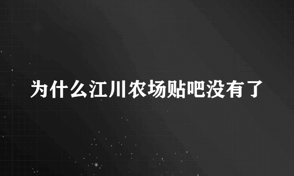 为什么江川农场贴吧没有了