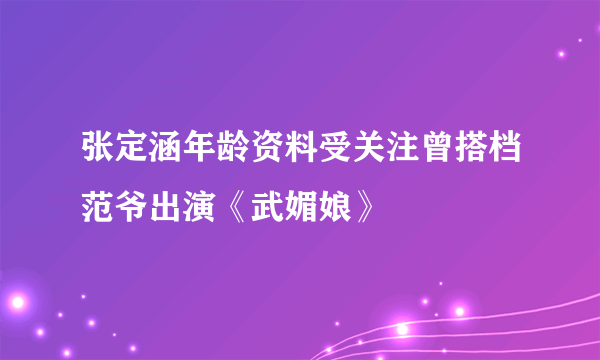 张定涵年龄资料受关注曾搭档范爷出演《武媚娘》