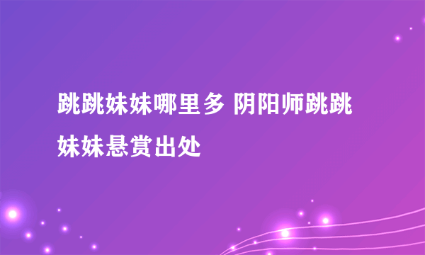 跳跳妹妹哪里多 阴阳师跳跳妹妹悬赏出处