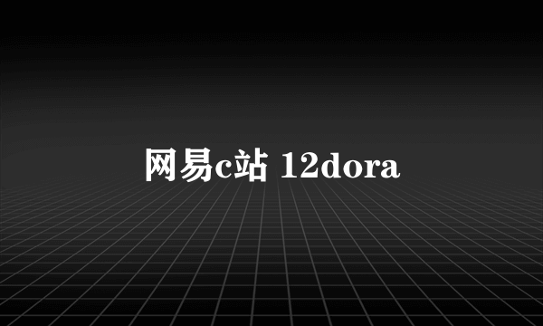 网易c站 12dora