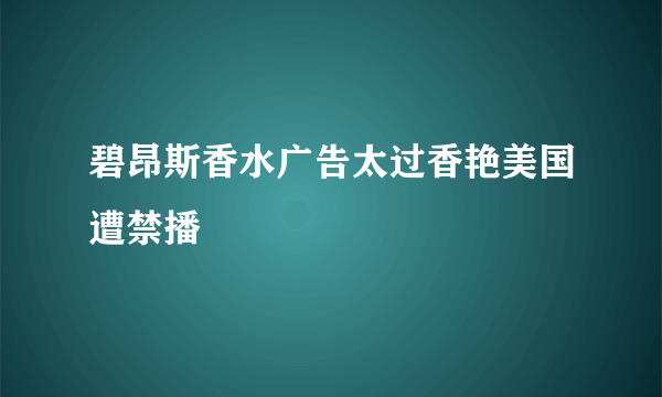 碧昂斯香水广告太过香艳美国遭禁播