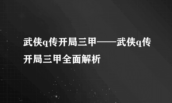 武侠q传开局三甲——武侠q传开局三甲全面解析