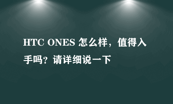 HTC ONES 怎么样，值得入手吗？请详细说一下