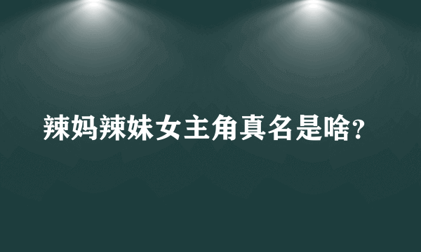 辣妈辣妹女主角真名是啥？