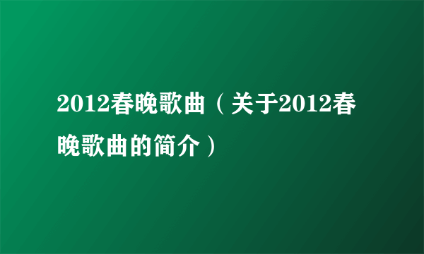 2012春晚歌曲（关于2012春晚歌曲的简介）