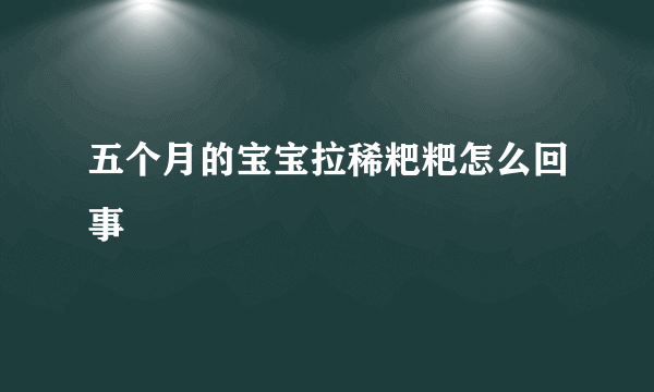 五个月的宝宝拉稀粑粑怎么回事