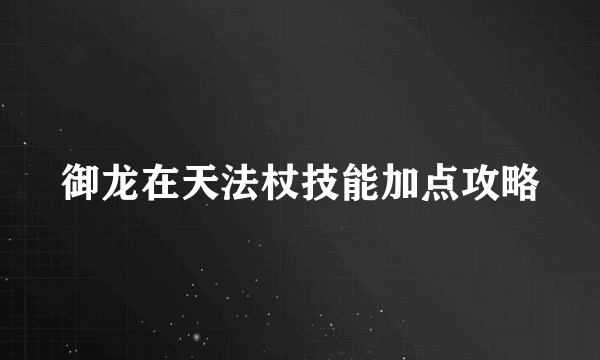 御龙在天法杖技能加点攻略