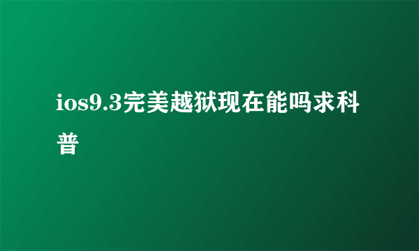 ios9.3完美越狱现在能吗求科普