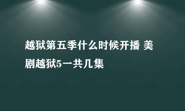 越狱第五季什么时候开播 美剧越狱5一共几集