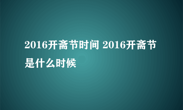 2016开斋节时间 2016开斋节是什么时候