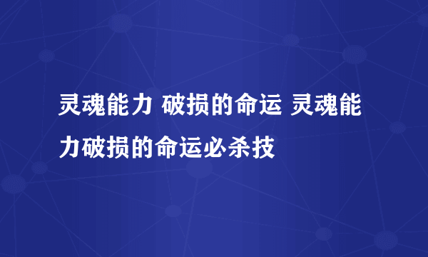 灵魂能力 破损的命运 灵魂能力破损的命运必杀技