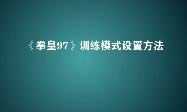 《拳皇97》训练模式设置方法