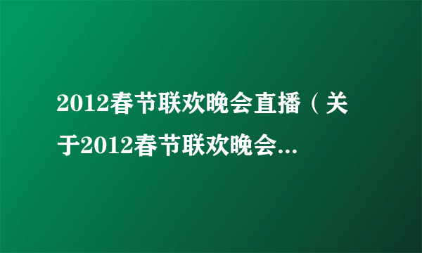 2012春节联欢晚会直播（关于2012春节联欢晚会直播的简介）