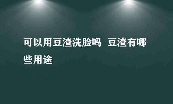 可以用豆渣洗脸吗  豆渣有哪些用途