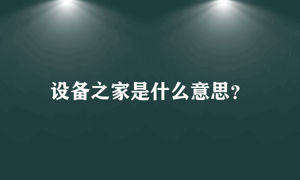 设备之家是什么意思？