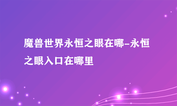 魔兽世界永恒之眼在哪-永恒之眼入口在哪里