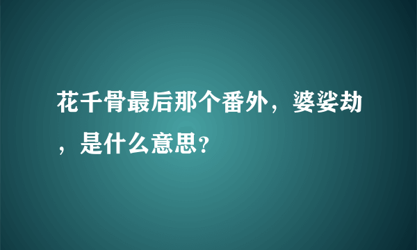 花千骨最后那个番外，婆娑劫，是什么意思？