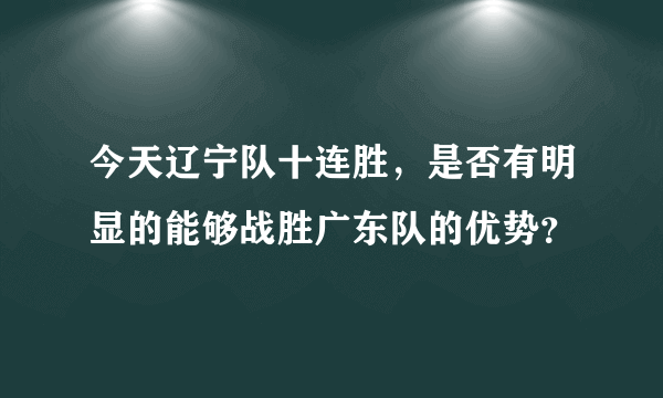 今天辽宁队十连胜，是否有明显的能够战胜广东队的优势？