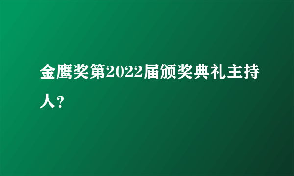 金鹰奖第2022届颁奖典礼主持人？