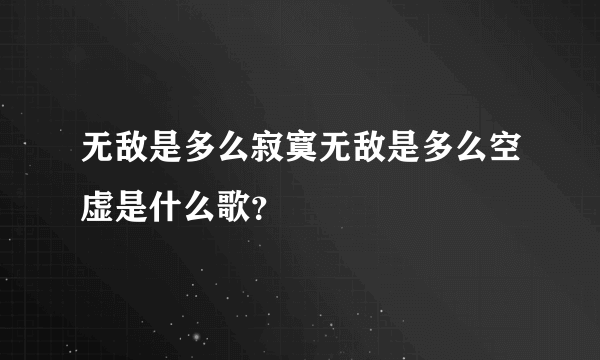 无敌是多么寂寞无敌是多么空虚是什么歌？