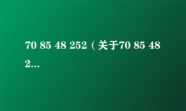 70 85 48 252（关于70 85 48 252的介绍）