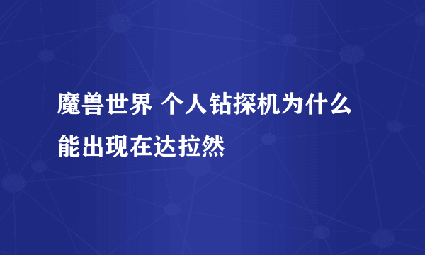 魔兽世界 个人钻探机为什么能出现在达拉然