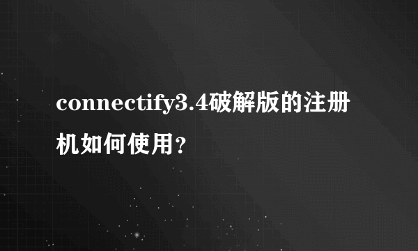 connectify3.4破解版的注册机如何使用？