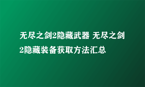 无尽之剑2隐藏武器 无尽之剑2隐藏装备获取方法汇总