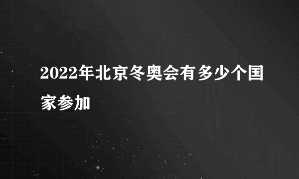 2022年北京冬奥会有多少个国家参加