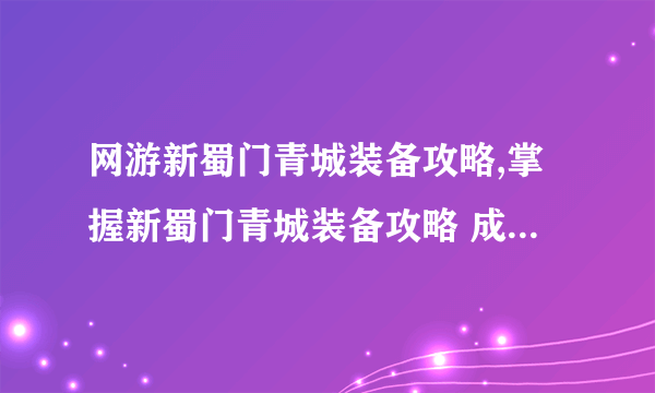 网游新蜀门青城装备攻略,掌握新蜀门青城装备攻略 成为PK场上的王者