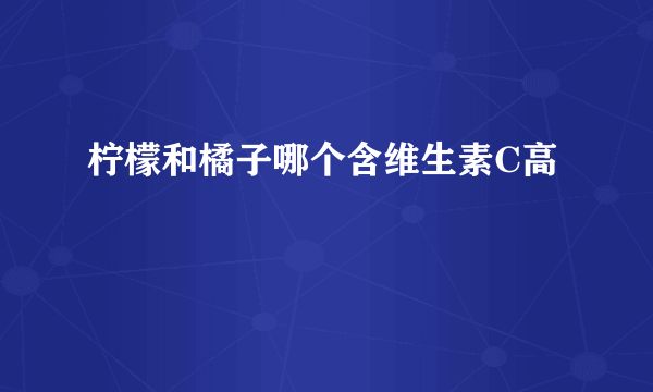 柠檬和橘子哪个含维生素C高