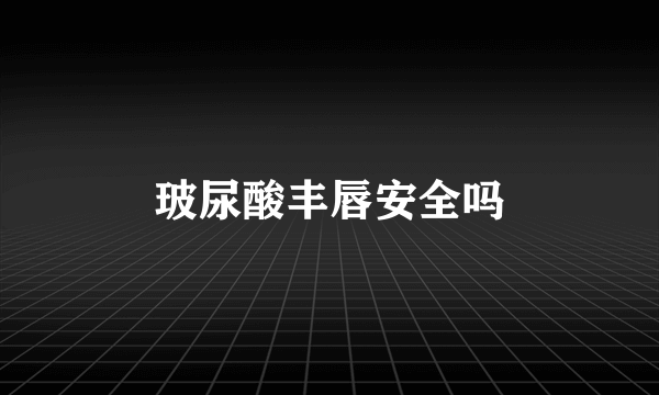 玻尿酸丰唇安全吗