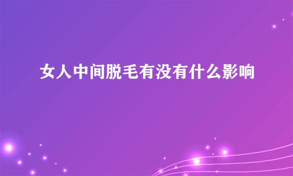 女人中间脱毛有没有什么影响