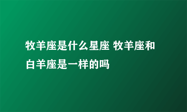 牧羊座是什么星座 牧羊座和白羊座是一样的吗